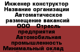 Инженер-конструктор › Название организации ­ Автоматическое размещение вакансий, ООО › Отрасль предприятия ­ Автомобильная промышленность › Минимальный оклад ­ 26 000 - Все города Работа » Вакансии   . Тверская обл.,Нелидово г.